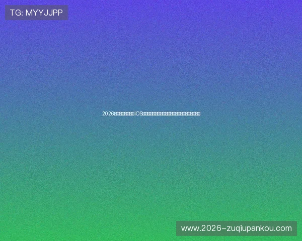 2026年世界杯斗球直播iOS最新版本下载指南，苹果用户快速获取高清直播资源